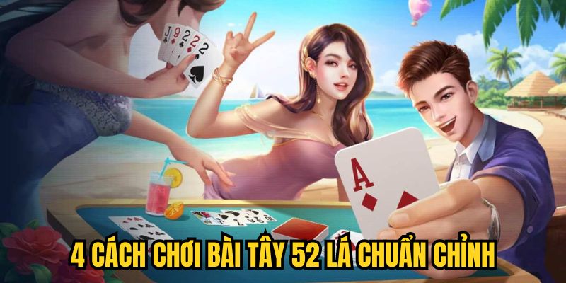 4 cách chơi bài Tây 52 lá chuẩn chỉnh