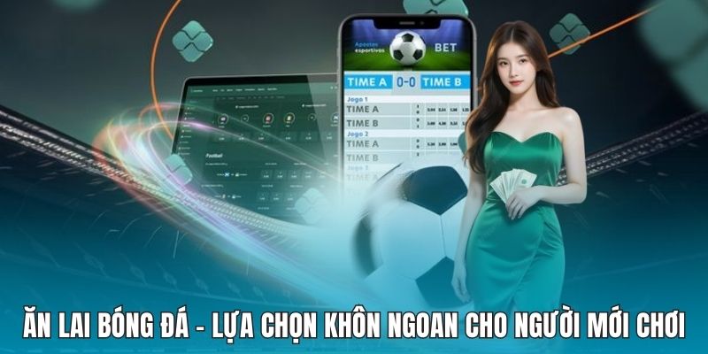 Ăn Lai Bóng Đá - Lựa Chọn Khôn Ngoan Cho Người Mới Chơi