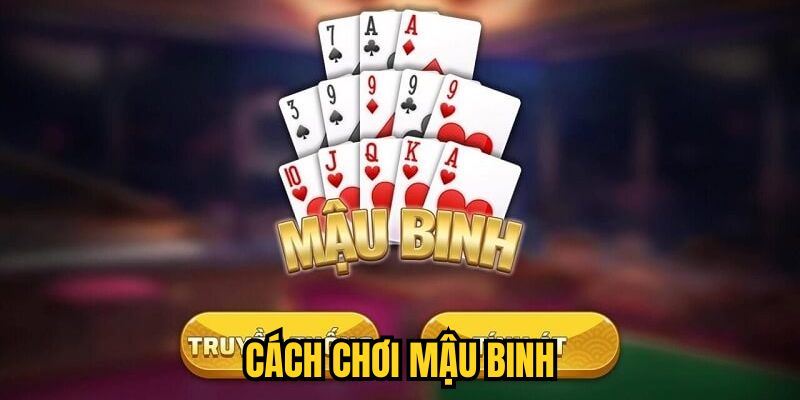 Cách Chơi Mậu Binh| 4 Bí Quyết Đánh Bại Đối Thủ Dễ Dàng