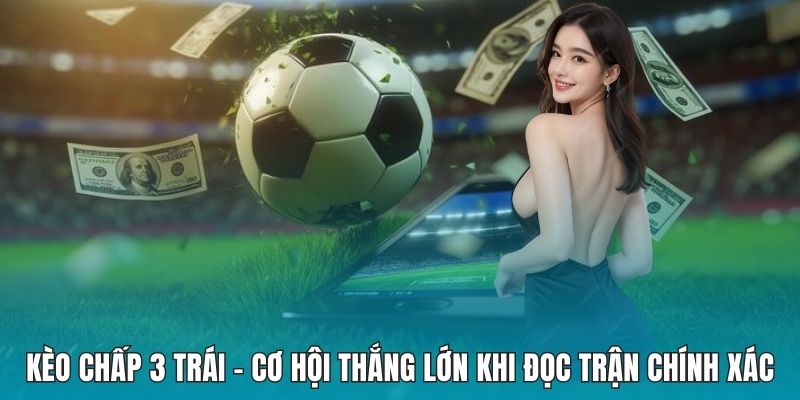 Kèo Chấp 3 Trái - Cơ Hội Thắng Lớn Khi Đọc Trận Chính Xác