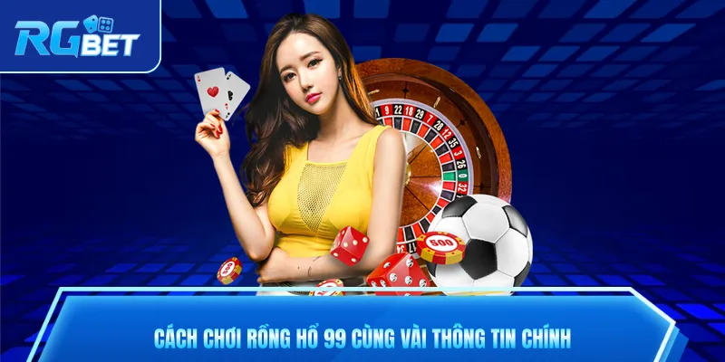 Cách chơi rồng hổ 99 cùng vài thông tin chính