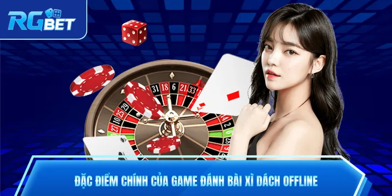 Đặc điểm chính của game đánh bài xì dách offline