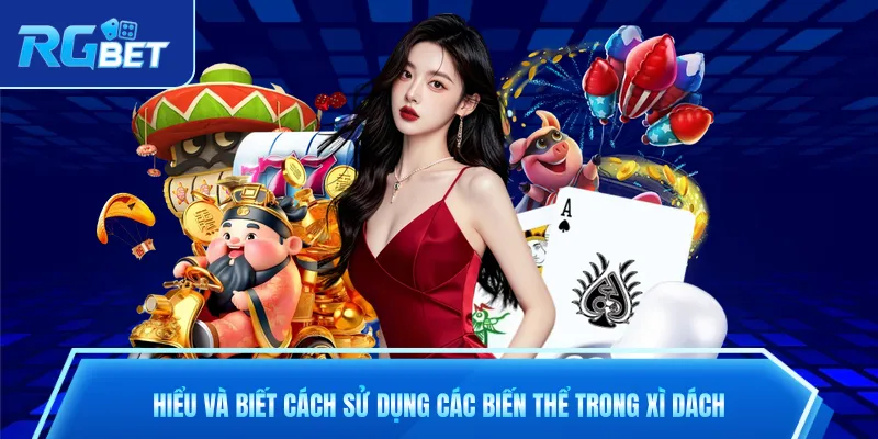 Hiểu và biết cách sử dụng các biến thể trong xì dách