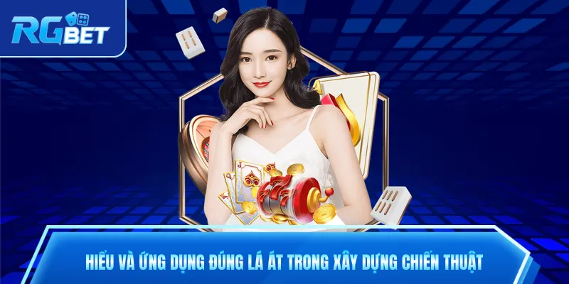 Hiểu và ứng dụng đúng lá Át trong xây dựng chiến thuật