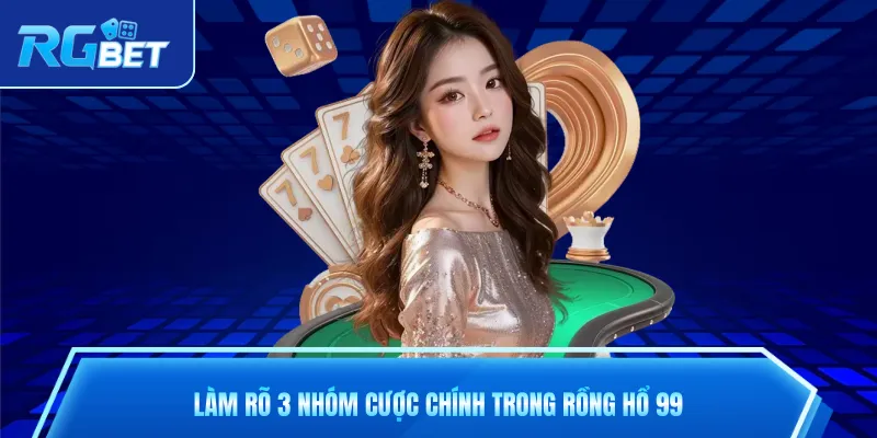 Làm rõ 3 nhóm cược chính trong rồng hổ 99