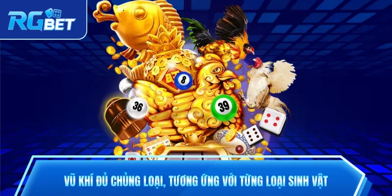 Vũ khí đủ chủng loại, tương ứng với từng loại sinh vật