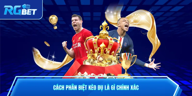 Cách phân biệt kèo dụ là gì chính xác