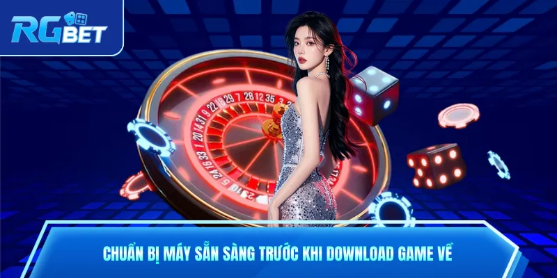 Chuẩn bị máy sẵn sàng trước khi download game về