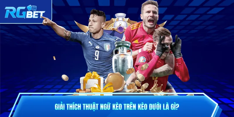 Giải thích thuật ngữ kèo trên kèo dưới là gì?