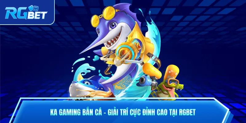 KA Gaming Bắn Cá – Giải Trí Cực Đỉnh Cao Tại RGbet