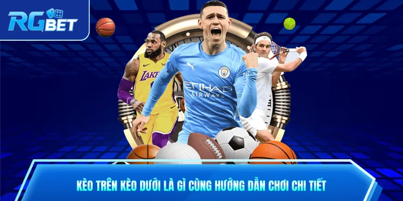 Kèo Trên Kèo Dưới Là Gì Cùng Hướng Dẫn Chơi Chi Tiết