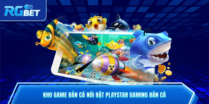 Kho game bắn cá nổi bật Playstar Gaming bắn cá