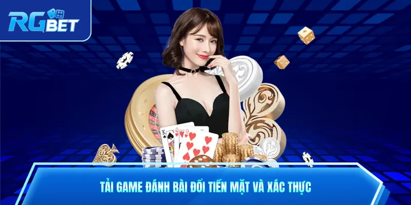 Tải game đánh bài đổi tiền mặt và xác thực