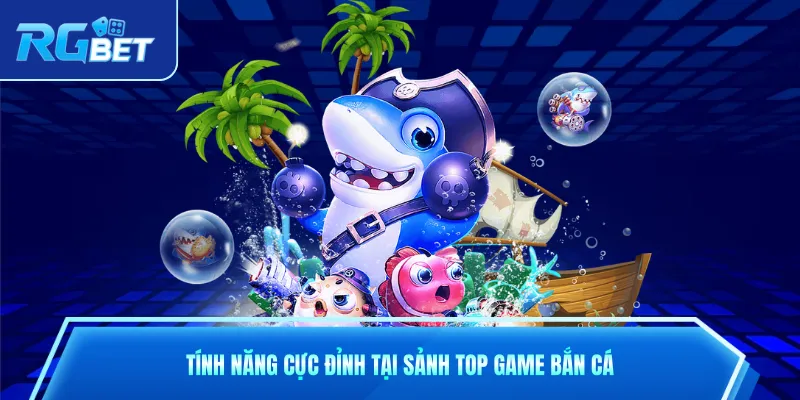 Tính năng cực đỉnh tại sảnh top game bắn cá