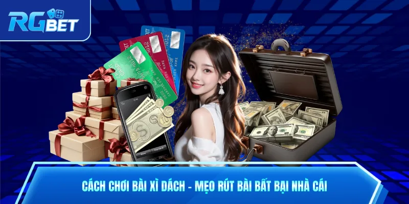 Cách Chơi Bài Xì Dách - Mẹo Rút Bài Bất Bại Nhà Cái