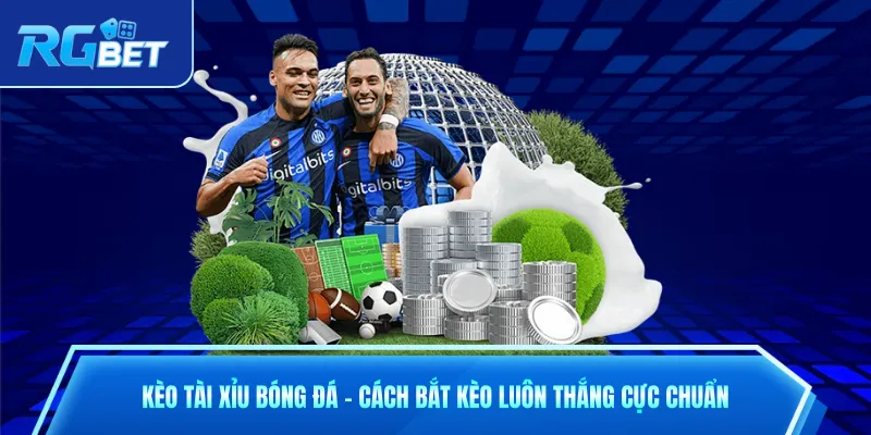 Kèo Tài Xỉu Bóng Đá - Cách Bắt Kèo Luôn Thắng Cực Chuẩn