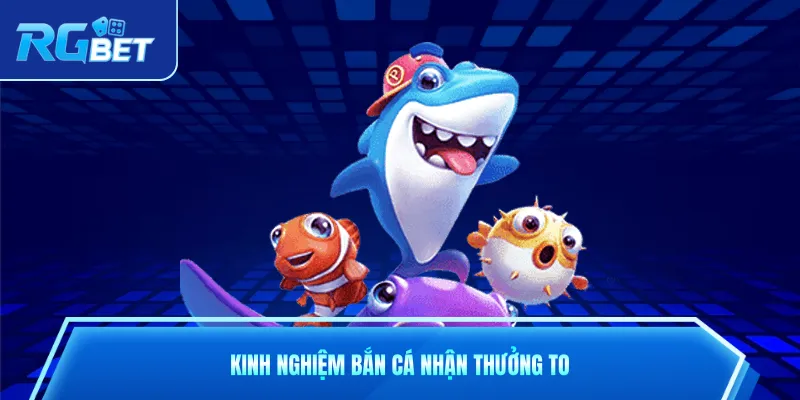 Kinh nghiệm bắn cá nhận thưởng to