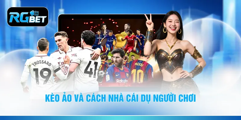 Kèo ảo và cách nhà cái dụ người chơi