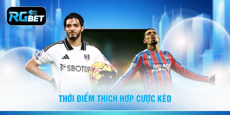 Thời điểm thích hợp cược kèo