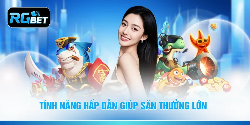 Tính năng hấp dẫn giúp săn thưởng lớn