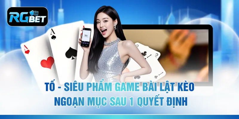 Tố - Siêu Phẩm Game Bài Lật Kèo Ngoạn Mục Sau 1 Quyết Định