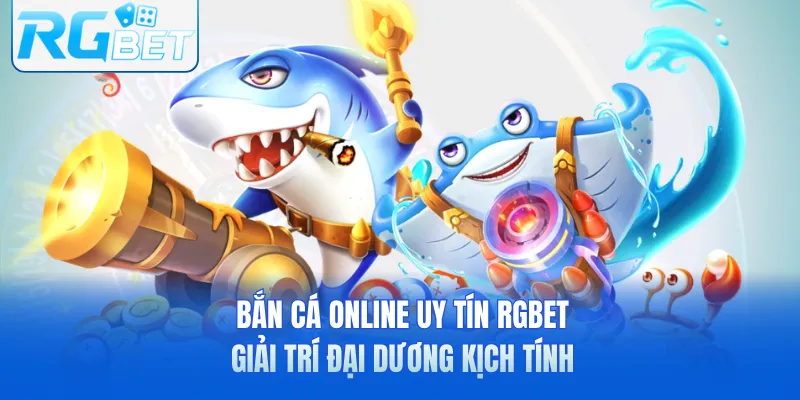 Bắn Cá Online Uy Tín RGbet - Giải Trí Đại Dương Kịch Tính