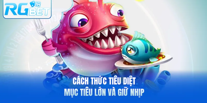 Cách thức tiêu diệt mục tiêu lớn và giữ nhịp