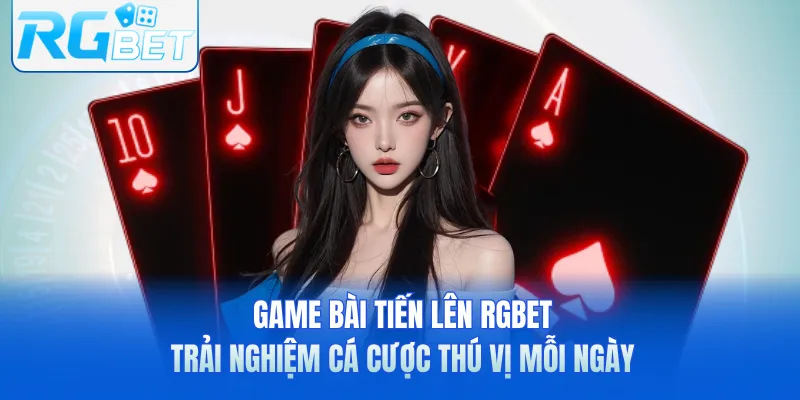 Game Bài Tiến Lên RGbet - Trải Nghiệm Cá Cược Thú Vị Mỗi Ngày