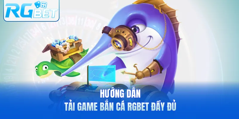 Hướng dẫn tải game bắn cá RGbet đầy đủ