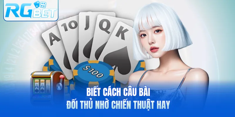 Biết cách câu bài đối thủ nhờ chiến thuật hay