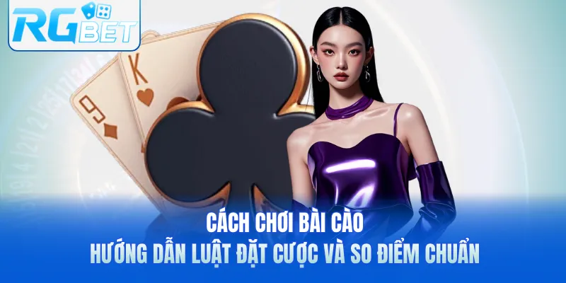 Cách Chơi Bài Cào - Hướng Dẫn Luật Đặt Cược Và So Điểm Chuẩn
