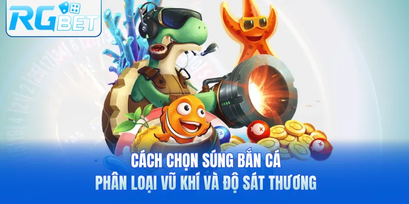 Cách Chọn Súng Bắn Cá - Phân Loại Vũ Khí Và Độ Sát Thương