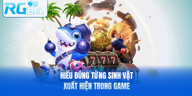 Hiểu đúng từng sinh vật xuất hiện trong game