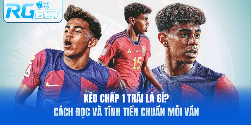 Kèo Chấp 1 Trái Là Gì? Cách Đọc Và Tính Tiền Chuẩn Mỗi Ván
