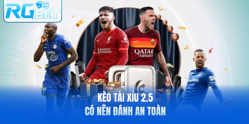 Kèo tài xỉu 2.5 có nên đánh an toàn