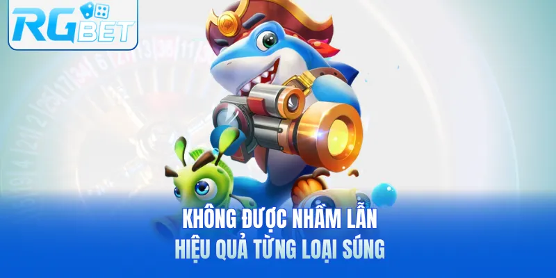 Không được nhầm lẫn hiệu quả từng loại súng