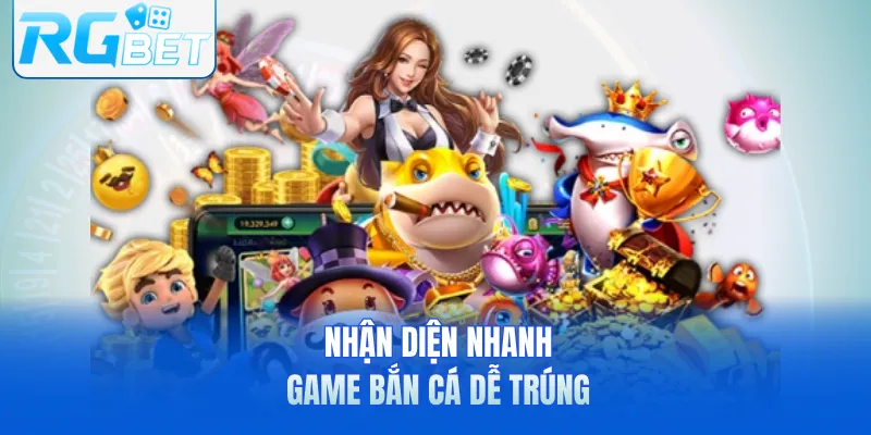 Nhận diện nhanh game bắn cá dễ trúng