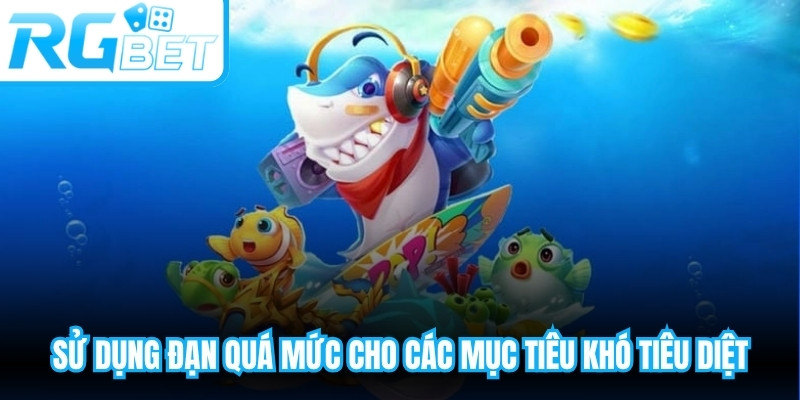 Sử dụng đạn quá mức cho các mục tiêu khó tiêu diệt