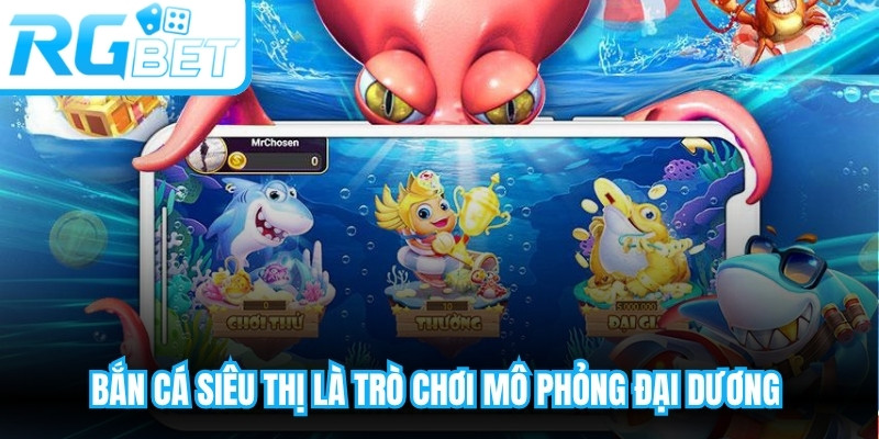 Bắn cá siêu thị là trò chơi mô phỏng hoạt động trong đại dương đầy màu sắc