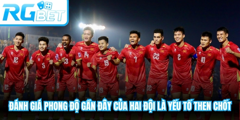 Đánh giá phong độ gần đây của hai đội là yếu tố then chốt