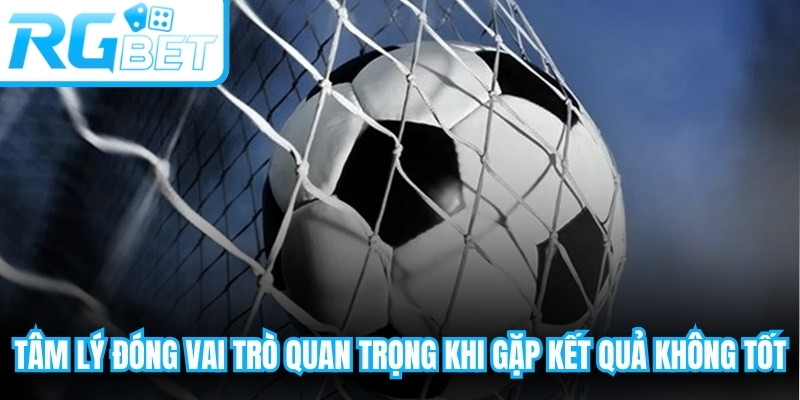Tâm lý đóng vai trò quan trọng, đặc biệt khi gặp chuỗi kết quả không tốt