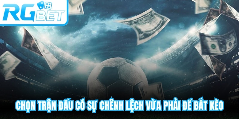 Chọn trận đấu có sự chênh lệch vừa phải để bắt kèo