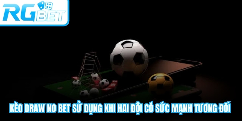Kèo Draw No Bet thường được sử dụng khi hai đội có sức mạnh tương đối cân bằng
