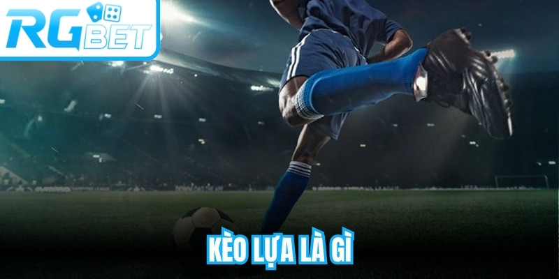 Kèo Lựa Là Gì