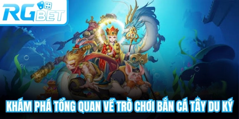 Khám phá tổng quan về trò chơi bắn cá tây du ký