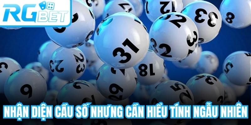 Nhận diện cầu số nhưng cần hiểu tính ngẫu nhiên