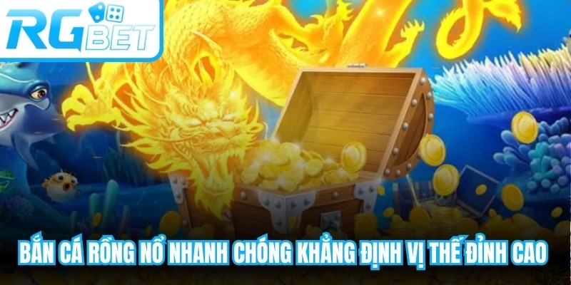 Bắn cá Rồng Nổ nhanh chóng khẳng định vị thế đỉnh cao nhất