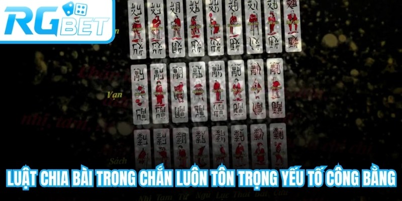 Luật chia bài trong Chắn online luôn tôn trọng yếu tố công bằng
