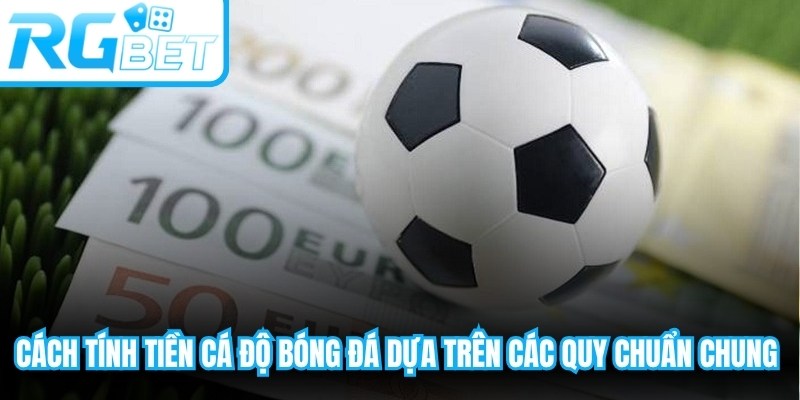 Cách tính tiền cá độ bóng đá dựa trên các quy chuẩn chung hiện nay