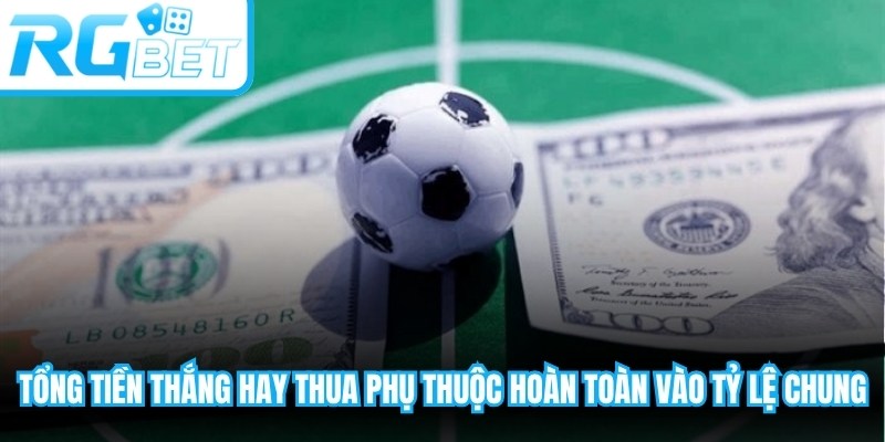 Tổng tiền thắng hay thua phụ thuộc hoàn toàn vào mức tỷ lệ chung
